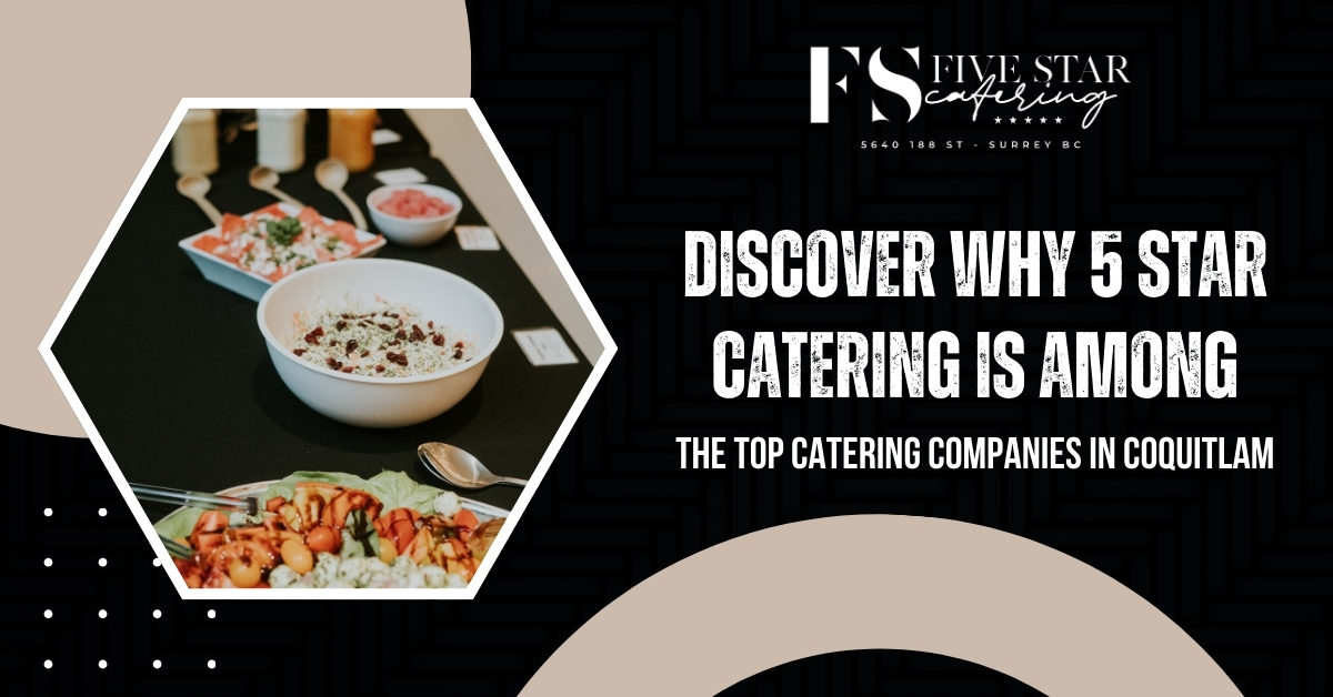 Discover Why 5 Star Catering is Among the Top Catering Companies in Coquitlam  blog featured image